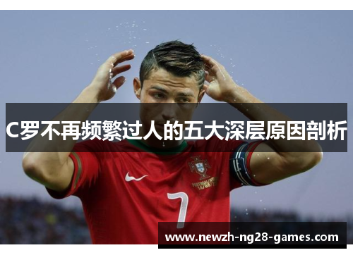 C罗不再频繁过人的五大深层原因剖析 C罗不再频繁过人的五大深层原因剖析
