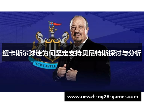 纽卡斯尔球迷为何坚定支持贝尼特斯探讨与分析
