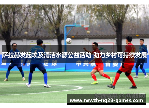 萨拉赫发起埃及清洁水源公益活动 助力乡村可持续发展