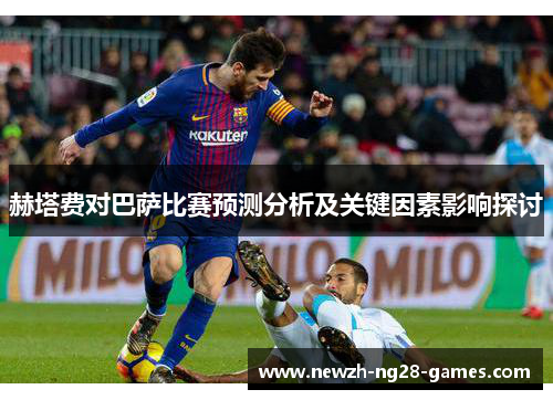 赫塔费对巴萨比赛预测分析及关键因素影响探讨