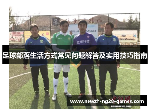 足球部落生活方式常见问题解答及实用技巧指南 足球部落生活方式常见问题解答及实用技巧指南