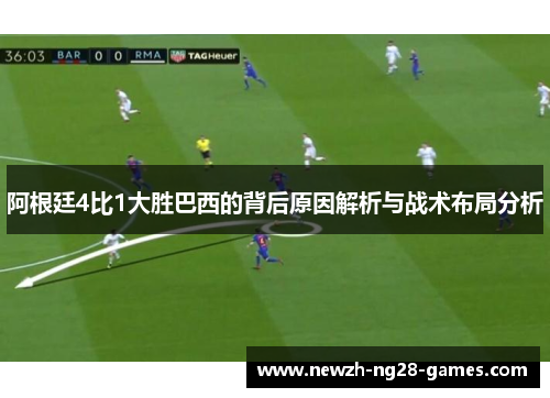 阿根廷4比1大胜巴西的背后原因解析与战术布局分析