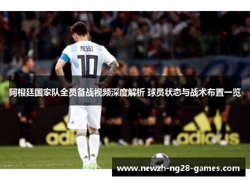 阿根廷国家队全员备战视频深度解析 球员状态与战术布置一览