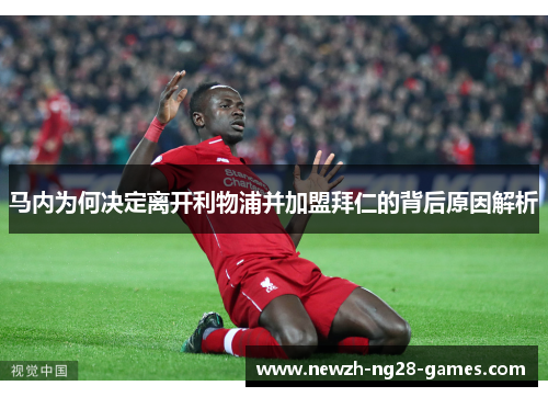 马内为何决定离开利物浦并加盟拜仁的背后原因解析 马内为何决定离开利物浦并加盟拜仁的背后原因解析