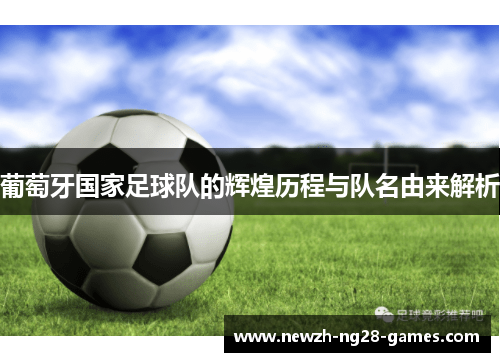 葡萄牙国家足球队的辉煌历程与队名由来解析