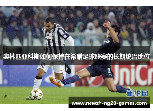 奥林匹亚科斯如何保持在希腊足球联赛的长期统治地位