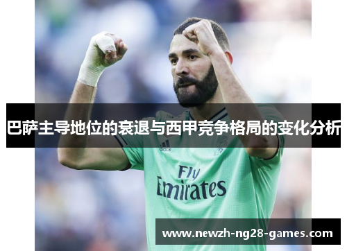 巴萨主导地位的衰退与西甲竞争格局的变化分析 巴萨主导地位的衰退与西甲竞争格局的变化分析