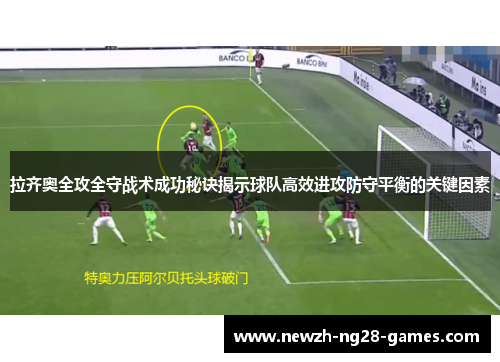 拉齐奥全攻全守战术成功秘诀揭示球队高效进攻防守平衡的关键因素 拉齐奥全攻全守战术成功秘诀揭示球队高效进攻防守平衡的关键因素