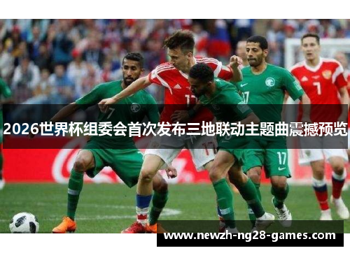 2026世界杯组委会首次发布三地联动主题曲震撼预览