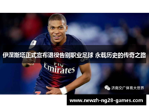 伊涅斯塔正式宣布退役告别职业足球 永载历史的传奇之路