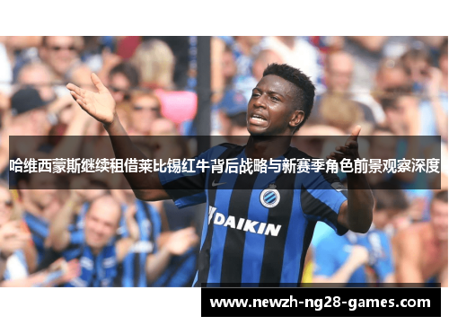 哈维西蒙斯继续租借莱比锡红牛背后战略与新赛季角色前景观察深度