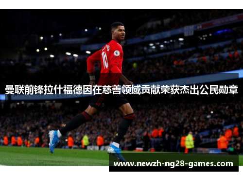 曼联前锋拉什福德因在慈善领域贡献荣获杰出公民勋章