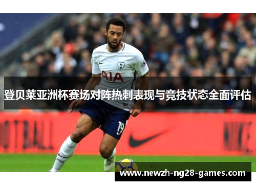 登贝莱亚洲杯赛场对阵热刺表现与竞技状态全面评估