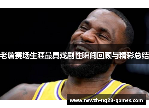 老詹赛场生涯最具戏剧性瞬间回顾与精彩总结