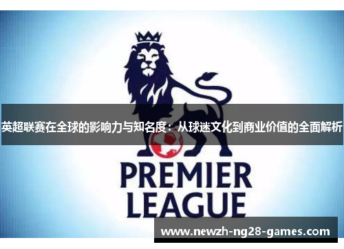英超联赛在全球的影响力与知名度：从球迷文化到商业价值的全面解析