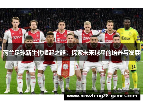 荷兰足球新生代崛起之路：探索未来球星的培养与发展
