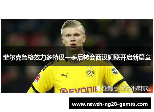 菲尔克鲁格效力多特仅一季后转会西汉姆联开启新篇章