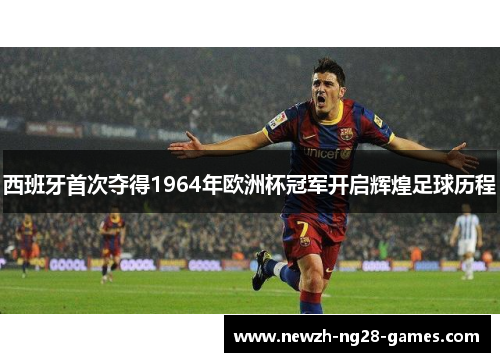 西班牙首次夺得1964年欧洲杯冠军开启辉煌足球历程