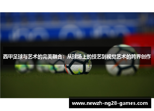西甲足球与艺术的完美融合:从球场上的技艺到视觉艺术的跨界创作 西甲足球与艺术的完美融合:从球场上的技艺到视觉艺术的跨界创作