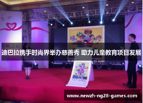 迪巴拉携手时尚界举办慈善秀 助力儿童教育项目发展 迪巴拉携手时尚界举办慈善秀 助力儿童教育项目发展