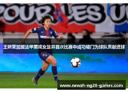 王妍雯加盟法甲第戎女足并首次比赛中成功破门为球队贡献进球 王妍雯加盟法甲第戎女足并首次比赛中成功破门为球队贡献进球