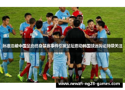 孙准浩被中国足协终身禁赛事件引发足坛震动韩国球迷舆论持续关注