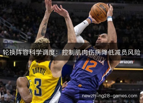 轮换阵容科学调度:控制肌肉伤病降低减员风险 轮换阵容科学调度:控制肌肉伤病降低减员风险