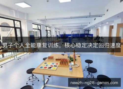 男子个人全能康复训练,核心稳定决定回归速度 男子个人全能康复训练,核心稳定决定回归速度