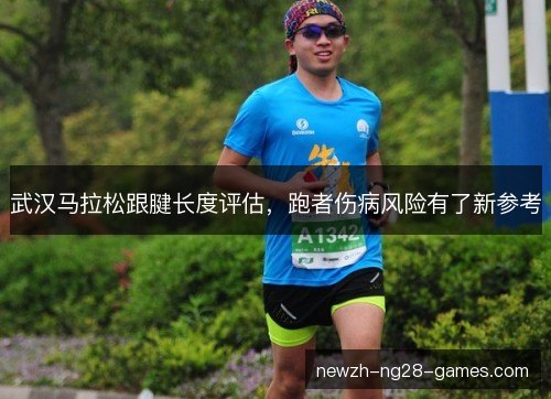 武汉马拉松跟腱长度评估,跑者伤病风险有了新参考 武汉马拉松跟腱长度评估,跑者伤病风险有了新参考
